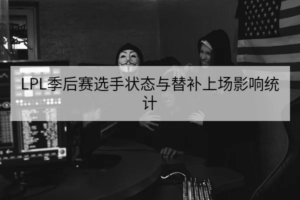 LPL季后赛选手状态与替补上场影响统计