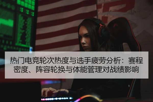 热门电竞轮次热度与选手疲劳分析：赛程密度、阵容轮换与体能管理对战绩影响